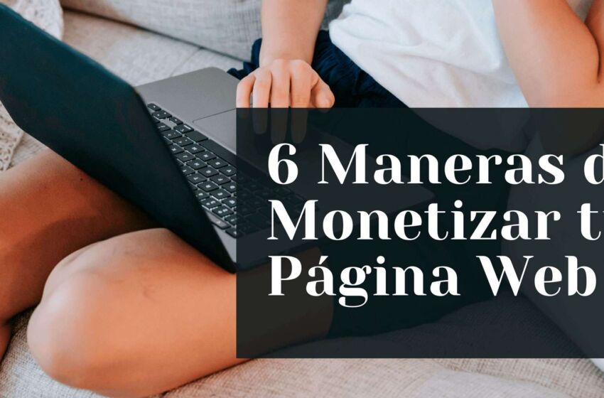 6 Maneras de Monetizar tu Página Web