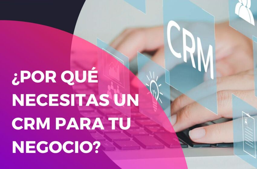 ¿Por qué necesitas un CRM para tu negocio y cómo elegir uno?