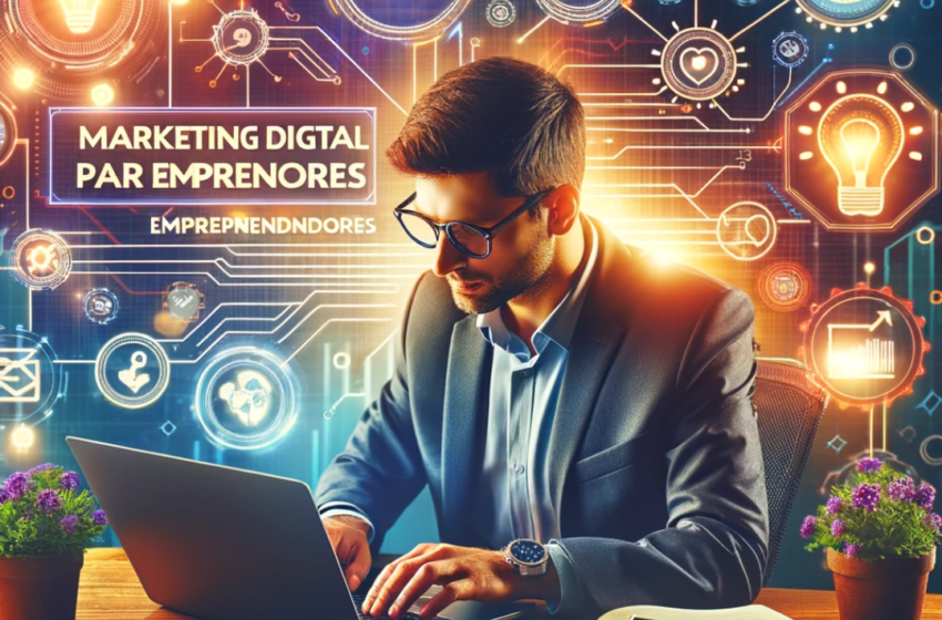 Marketing Digital para Emprendedores: Estrategias Clave para el Éxito en Línea